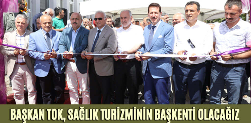 BAŞKAN TOK, SAĞLIK TURİZMİNİN BAŞKENTİ OLACAĞIZ