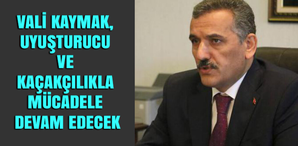 VALİ KAYMAK, UYUŞTURUCU VE KAÇAKÇILIKLA MÜCADELE DEVAM EDECEK