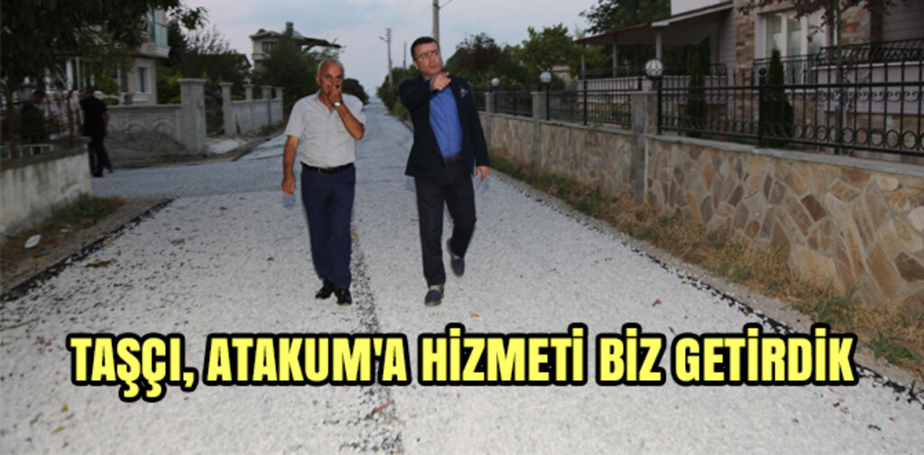 TAŞÇI, ATAKUM'A HİZMETİ BİZ GETİRDİK