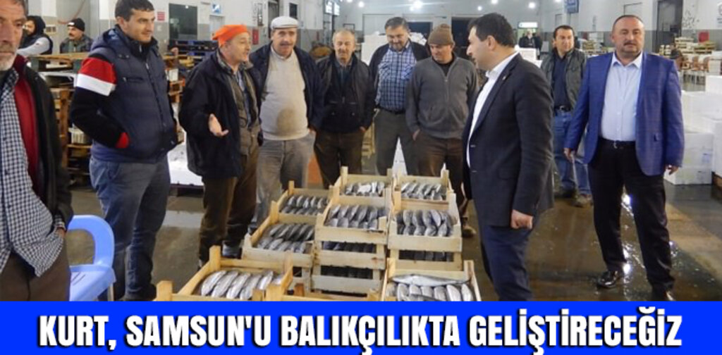 KURT, SAMSUN'U BALIKÇILIKTA GELİŞTİRECEĞİZ