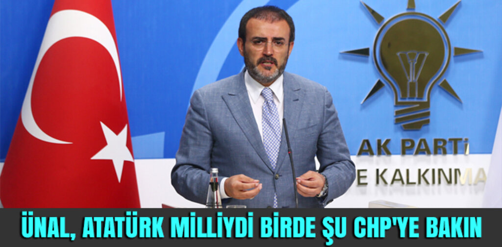 ÜNAL, ATATÜRK MİLLİYDİ BİRDE ŞU CHP'YE BAKIN
