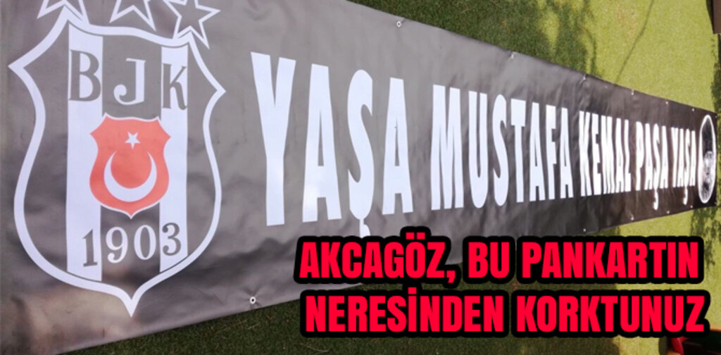 AKCAGÖZ, BU PANKARTIN NERESİNDEN KORKTUNUZ