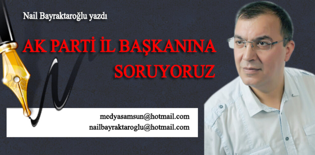 AK PARTİ İL BAŞKANINA SORUYORUZ