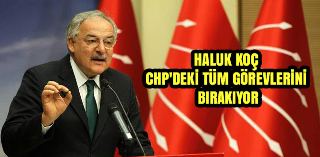 KOÇ, CHP'DEKİ TÜM GÖREVLERİNİ BIRAKIYOR