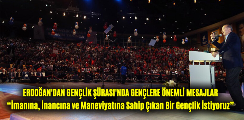 ERDOĞAN'DAN GENÇLİK ŞÜRASI'NDA GENÇLERE ÖNEMLİ MESAJLAR
