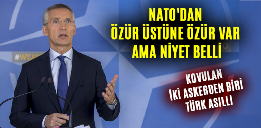 NATO'DAN ÖZÜR ÜSTÜNE ÖZÜR VAR AMA NİYET BELLİ