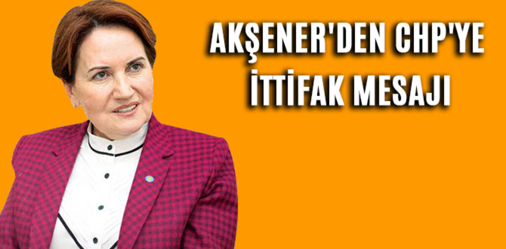 AKŞENER'DEN CHP'YE İTTİFAK MESAJI