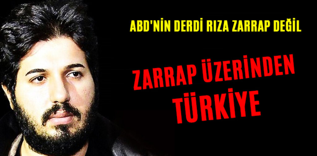 ABD'NİN DERDİ RIZA ZARRAP DEĞİL ZARRAP ÜZERİNDEN TÜRKİYE