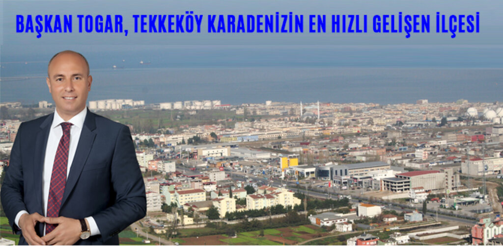 BAŞKAN TOGAR, TEKKEKÖY KARADENİZİN EN HIZLI GELİŞEN İLÇESİ