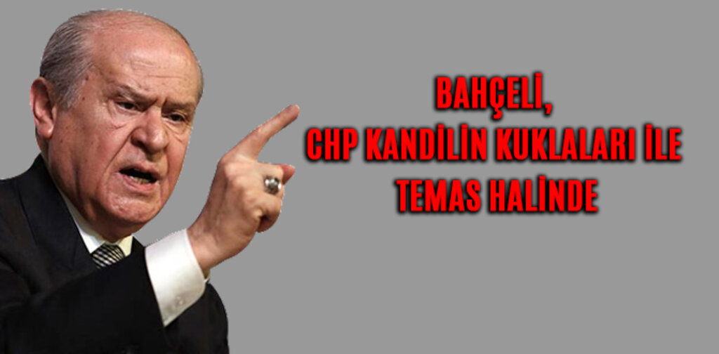BAHÇELİ, CHP KANDİLİN KUKLALARI İLE TEMAS HALİNDE