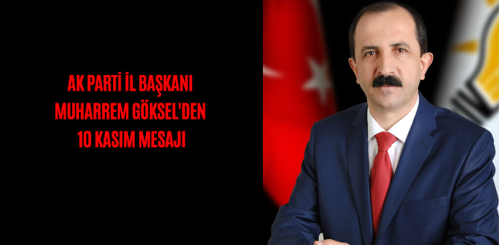 AK PARTİ İL BAŞKANI MUHARREM GÖKSEL'DEN 10 KASIM MESAJI