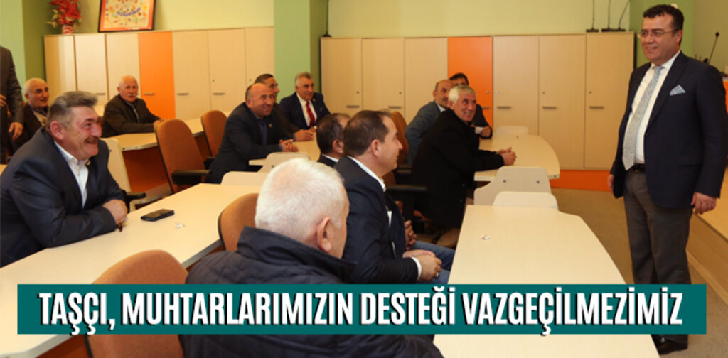 TAŞÇI, MUHTARLARIMIZIN DESTEĞİ VAZGEÇİLMEZİMİZ
