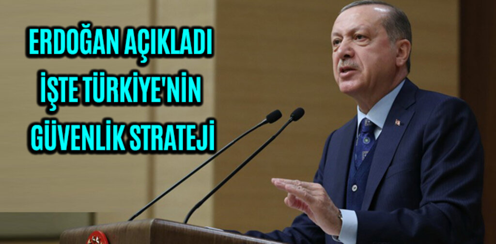 ERDOĞAN AÇIKLADI İŞTE TÜRKİYE'NİN GÜVENLİK STRATEJİ