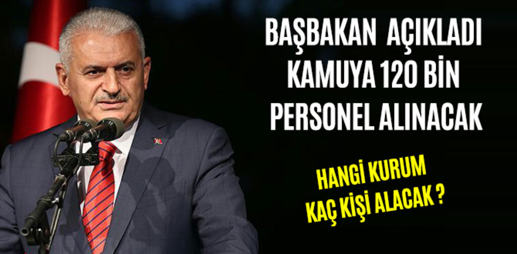 BAŞBAKAN YILDIRIM AÇIKLADI KAMUYA 120 BİN PERSONEL ALINACAK