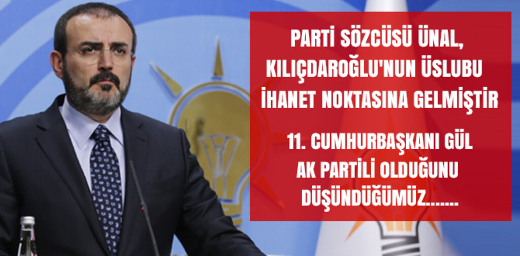 ÜNAL, KILIÇDAROĞLU'NUN ÜSLUBU İHANET NOKTASINA GELMİŞTİR