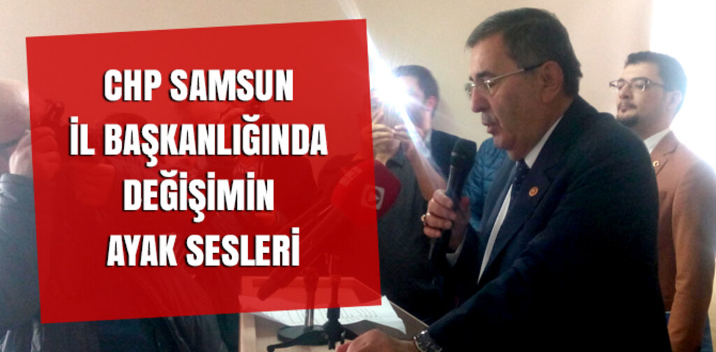 CHP SAMSUN İL BAŞKANLIĞINDA DEĞİŞİMİN AYAK SESLERİ