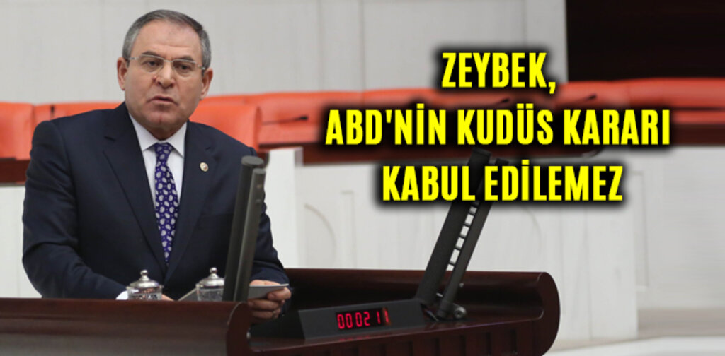 ZEYBEK, ABD'NİN KUDÜS KARARI KABUL EDİLEMEZ