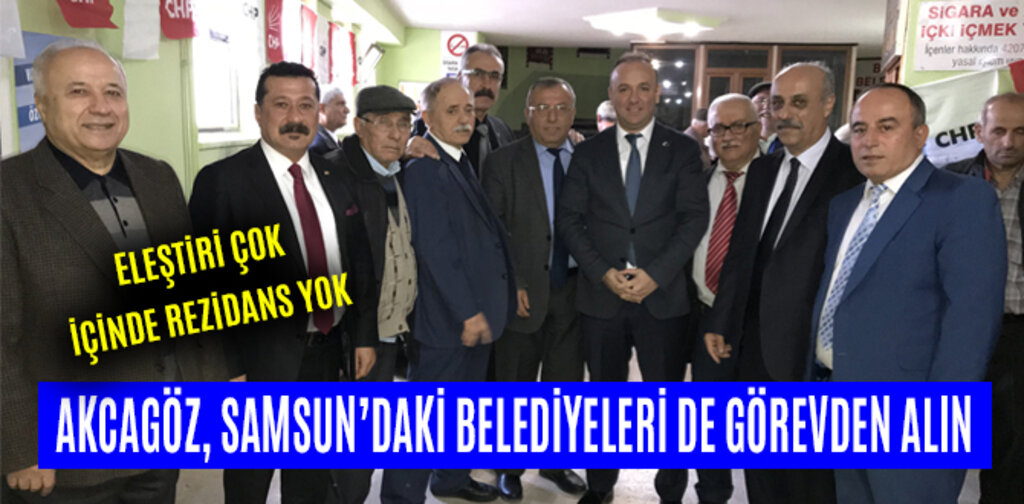 AKCAGÖZ, SAMSUN’DAKİ BELEDİYELERİ DE GÖREVDEN ALIN