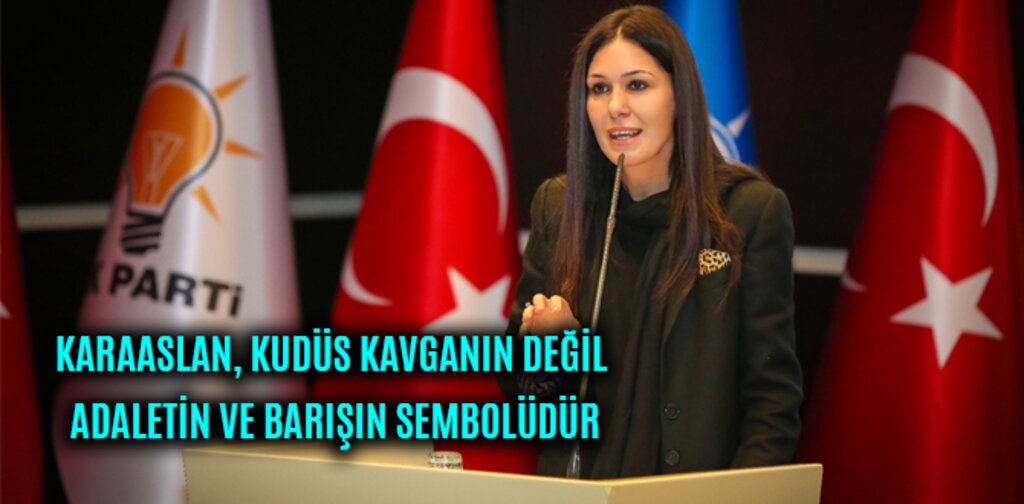 KARAASLAN, KUDÜS KAVGANIN DEĞİL ADALETİN VE BARIŞIN SEMBOLÜDÜR