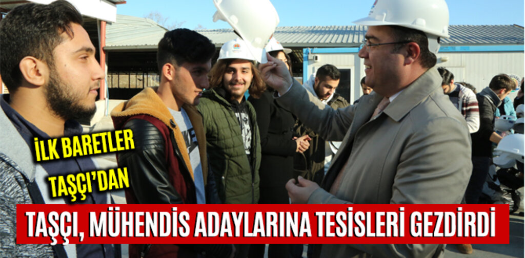 TAŞÇI, MÜHENDİS ADAYLARINA TESİSLERİ GEZDİRDİ
