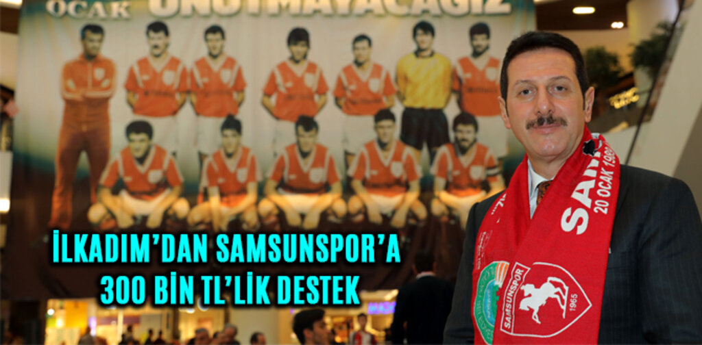 İLKADIM’DAN SAMSUNSPOR’A 300 BİN TL’LİK DESTEK