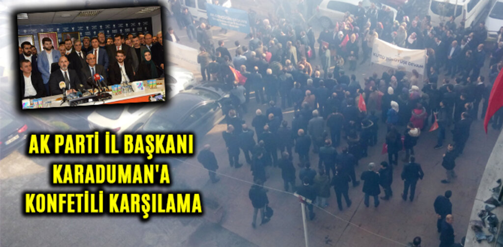 AK PARTİ İL BAŞKANI KARADUMAN'A KONFETİLİ KARŞILAMA