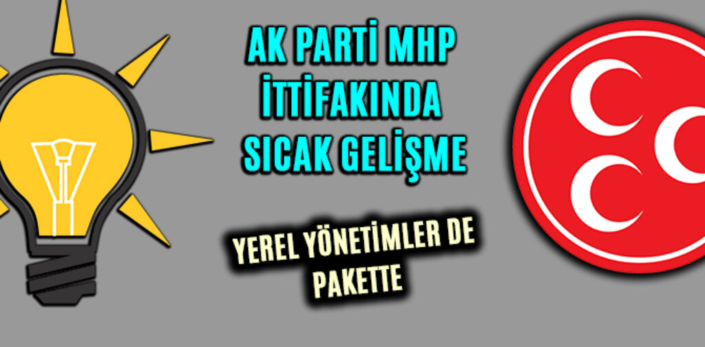 AK PARTİ MHP İTTİFAKINDA SICAK GELİŞME