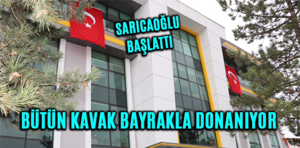 SARICAOĞLU BAŞLATTI BÜTÜN KAVAK BAYRAKLA DONANIYOR