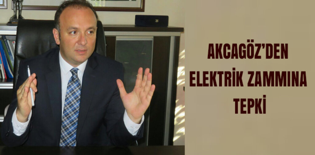 AKCAGÖZ’DEN ELEKTRİK ZAMMINA TEPKİ