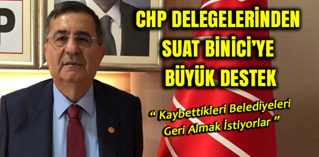 CHP DELEGELERİNDEN SUAT BİNİCİYE BÜYÜK DESTEK