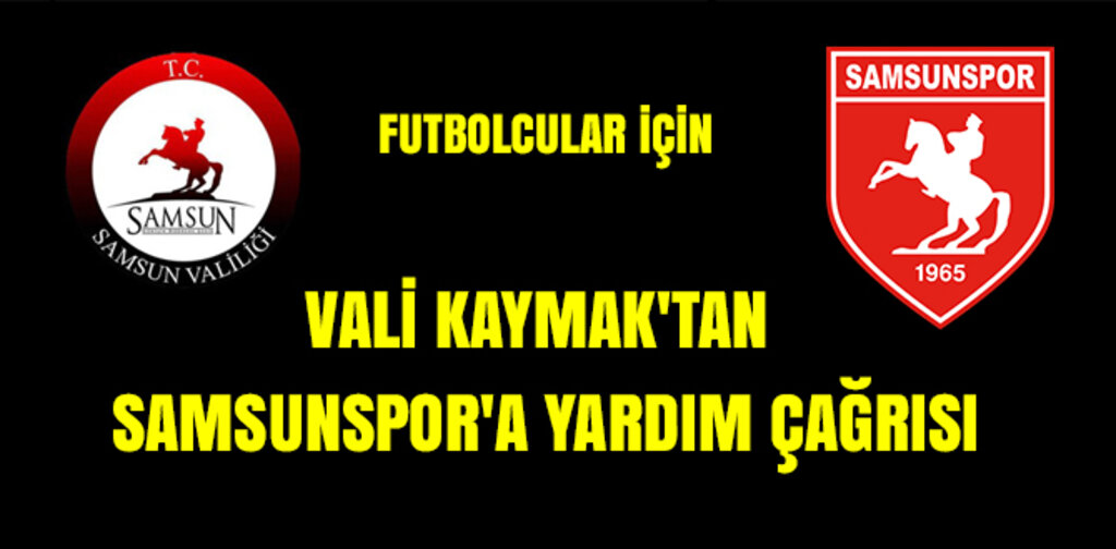 VALİ KAYMAK'TAN SAMSUNSPOR'A YARDIM ÇAĞRISI