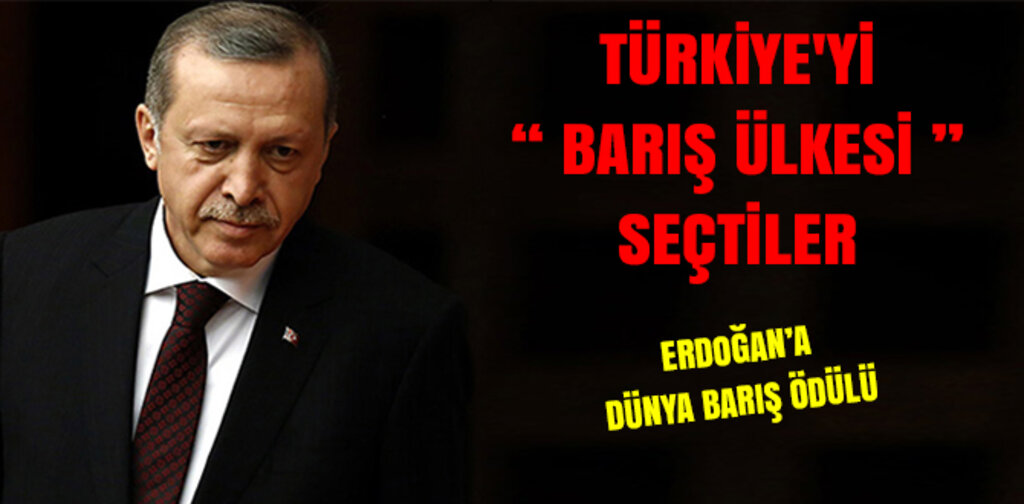 TÜRKİYE'Yİ BARIŞ ÜLKESİ SEÇTİLER ERDOĞAN'A BARIŞ ÖDÜLÜ