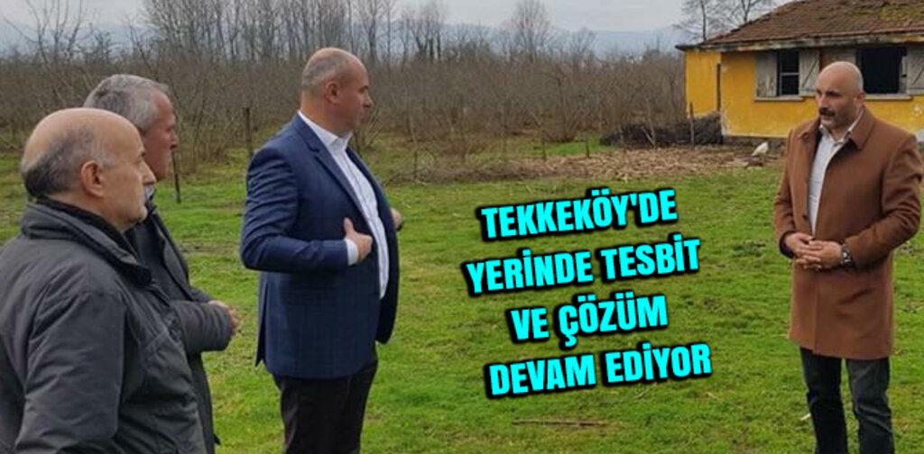TEKKEKÖY'DE YERİNDE TESBİT VE ÇÖZÜM DEVAM EDİYOR