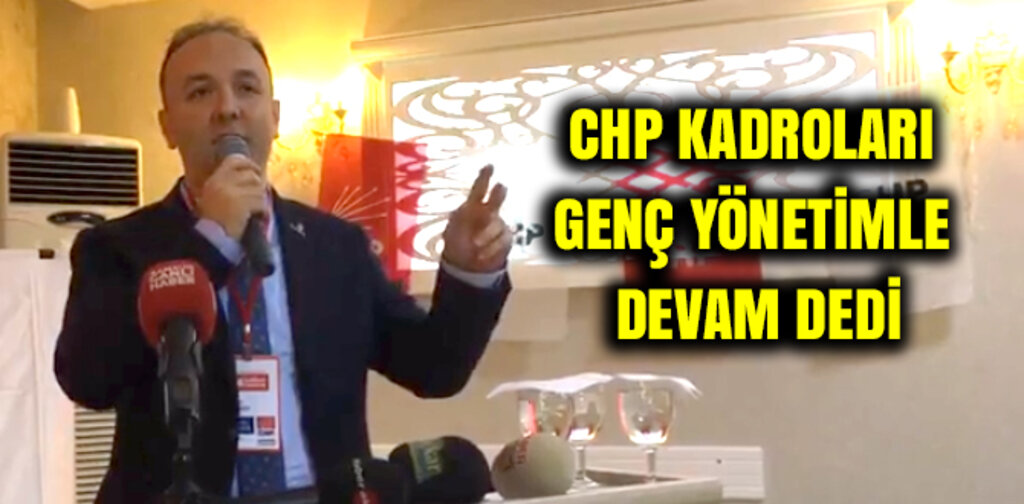 CHP KADROLARI GENÇ YÖNETİMLE DEVAM DEDİ