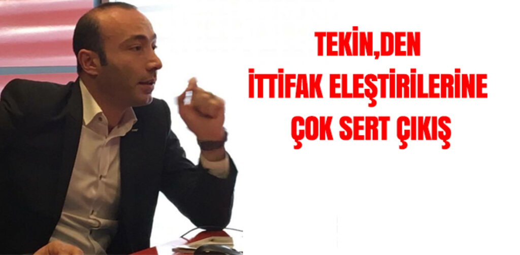 TEKİN,DEN İTTİFAK ELEŞTİRİLERİNE ÇOK SERT ÇIKIŞ