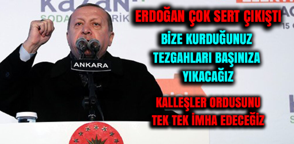 ERDOĞAN, BİZE KURDUĞUNUZ TEZGAHLARI BAŞINIZA YIKACAĞIZ