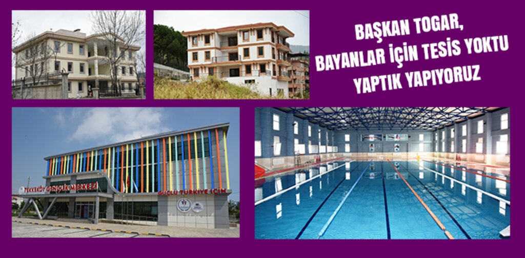 TOGAR, BAYANLAR İÇİN TESİS YOKTU YAPTIK YAPIYORUZ