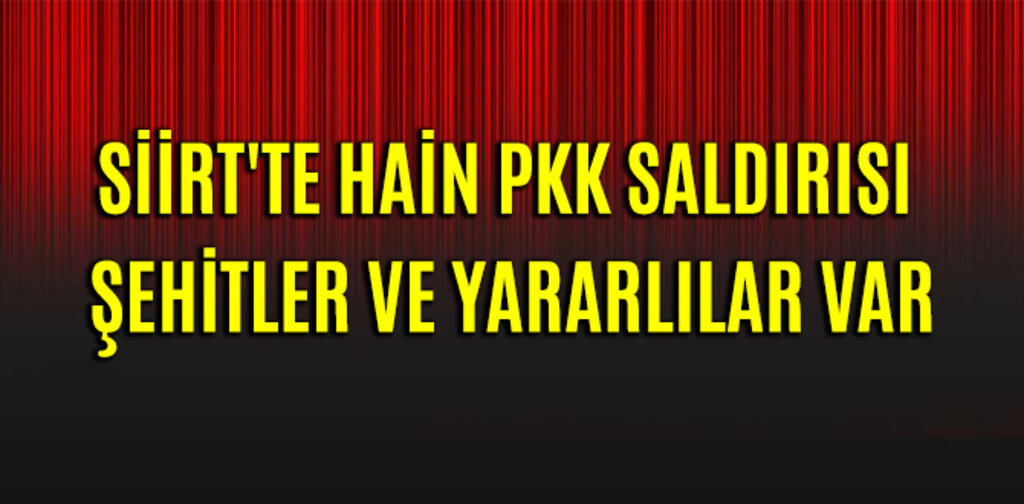 SİİRT'TE HAİN PKK SALDIRISI ŞEHİTLER VE YARARLILAR VAR