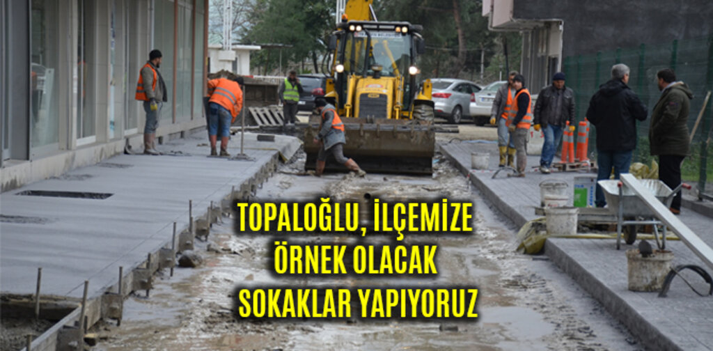 TOPALOĞLU, İLÇEMİZE ÖRNEK OLACAK SOKAKLAR YAPIYORUZ
