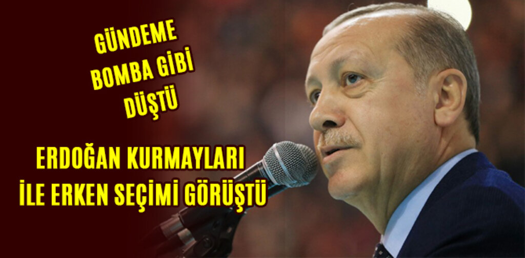 ERDOĞAN KURMAYLARI İLE ERKEN SEÇİMİ GÖRÜŞTÜ