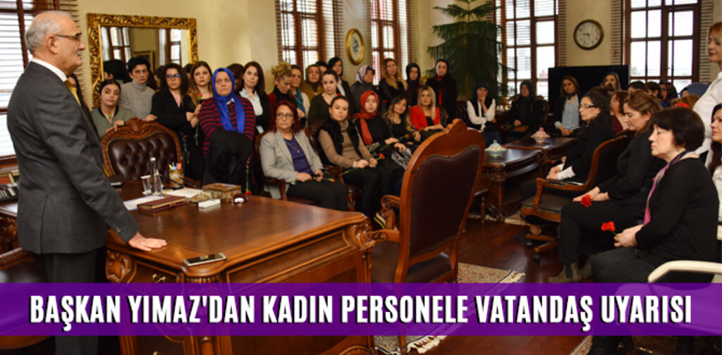 BAŞKAN YIMAZ'DAN KADIN PERSONELE VATANDAŞ UYARISI