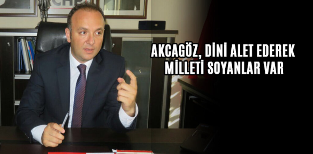 AKCAGÖZ, DİNİ ALET EDEREK MİLLETİ SOYANLAR VAR