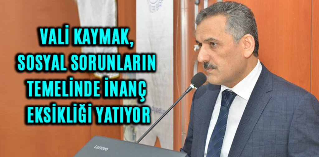 KAYMAK, SOSYAL SORUNLARIN TEMELİNDE İNANÇ EKSİKLİĞİ YATIYOR