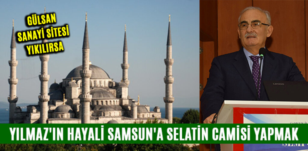 YILMAZ'IN HAYALİ SAMSUN'A SELATİN CAMİSİ YAPMAK