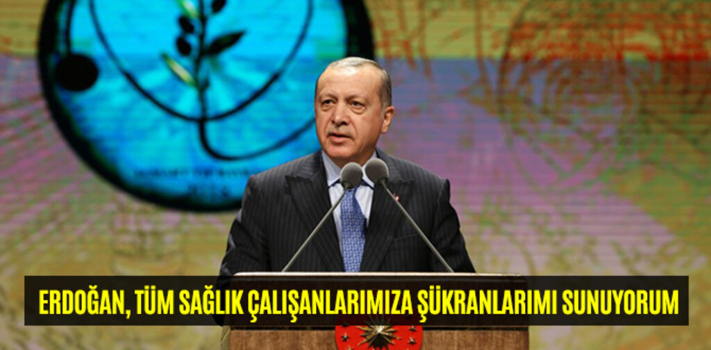 ERDOĞAN, TÜM SAĞLIK ÇALIŞANLARIMIZA ŞÜKRANLARIMI SUNUYORUM