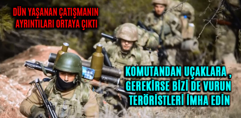 KOMUTANDAN UÇAKLARA , GEREKİRSE BİZİ DE VURUN TERÖRİSTLERİ İMHA EDİN