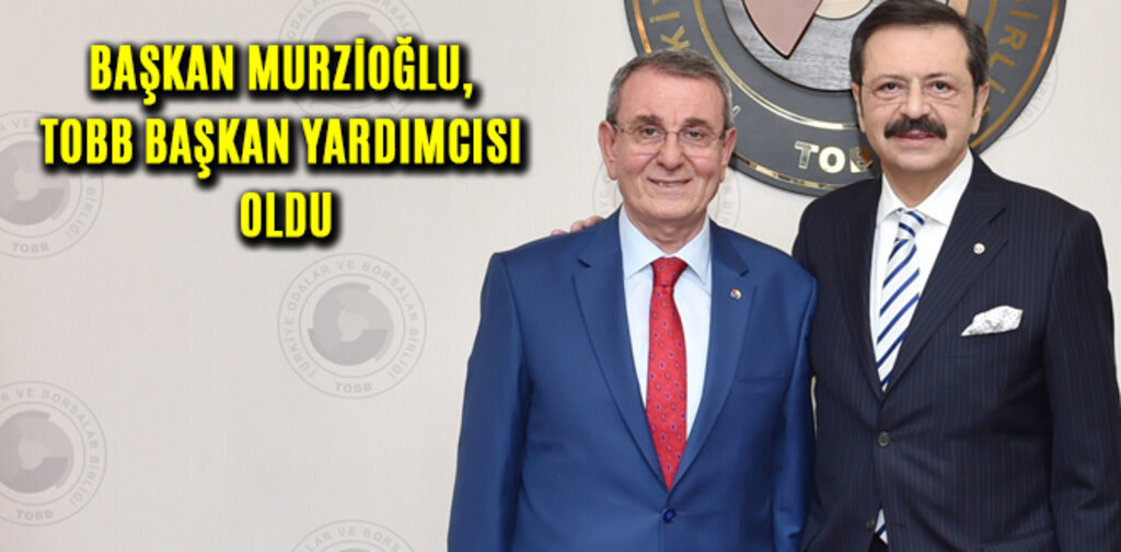 MURZİOĞLU, TOBB BAŞKAN YARDIMCISI OLDU