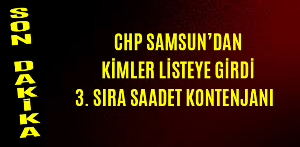CHP'NİN SAMSUN MİLLETVEKİLİ ADAYLARI BELLİ OLDU