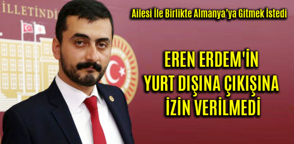EREN ERDEM'İN YURT DIŞINA ÇIKIŞINA İZİN VERİLMEDİ