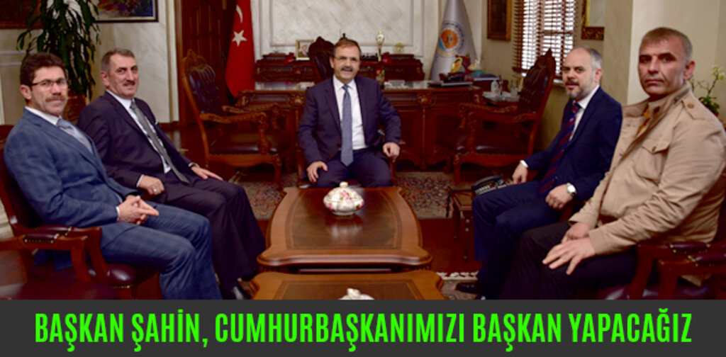 BAŞKAN ŞAHİN, CUMHURBAŞKANIMIZI BAŞKAN YAPACAĞIZ